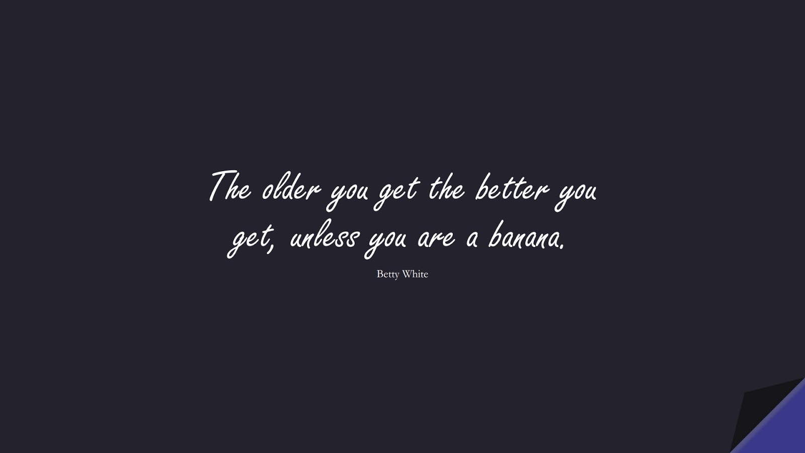 The older you get the better you get, unless you are a banana. (Betty White);  #BirthdayQuotes