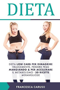 Dieta: Dieta low carb per dimagrire velocemente, perdere peso mangiando & per accelerare il metabolismo -50 ricette meravigliose