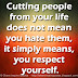 Cutting people from your life does not mean you hate them, it simply means, you respect yourself.