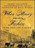 When Money Was In Fashion: Henry Goldman, Goldman Sachs, and the Founding of Wall Street