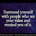 Surround yourself with people who see your value and remind you of it