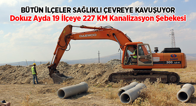 Dokuz Ayda 19 İlçeye 227,5 KM Kanalizasyon Şebekesi