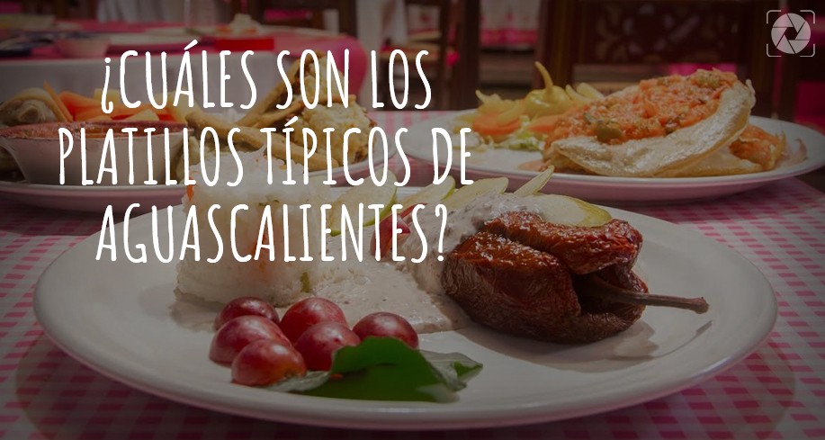 ¿CUÁLES SON LOS PLATILLOS TÍPICOS DE AGUASCALIENTES?