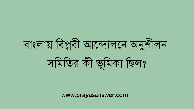 বাংলায় বিপ্লবী আন্দোলনে অনুশীলন সমিতির কী ভূমিকা ছিল