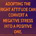 Adopting the right attitude can convert a negative stress into a positive one.