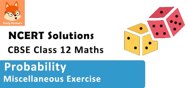 Class 12 Maths NCERT Solutions for Chapter 13 Probability Miscellaneous Exercise