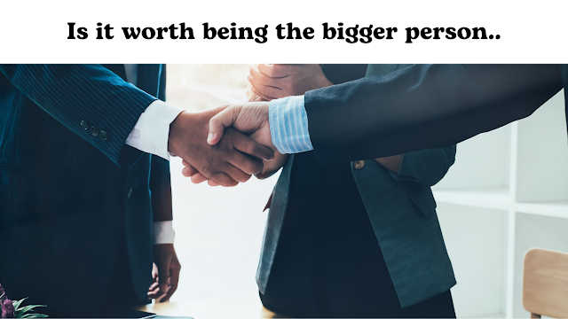 Be the bigger person: Is it worth being the bigger person.