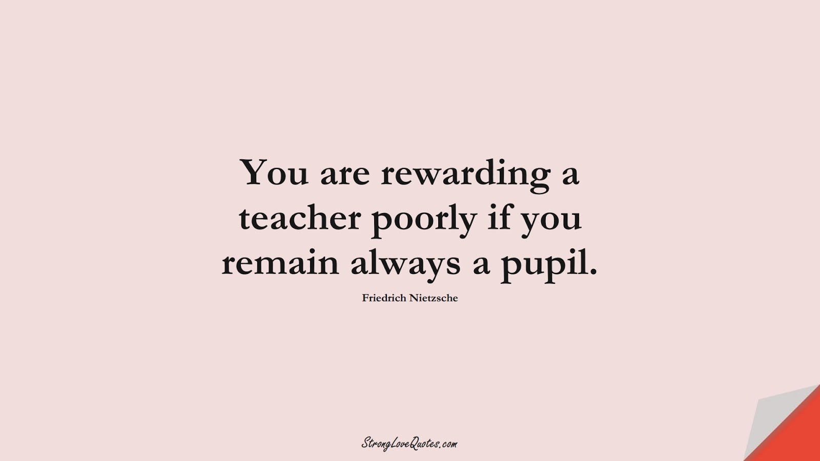 You are rewarding a teacher poorly if you remain always a pupil. (Friedrich Nietzsche);  #EducationQuotes
