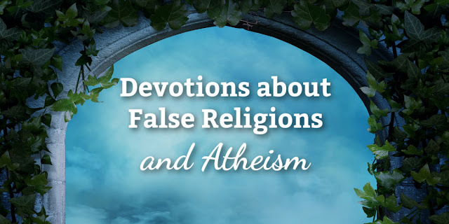 These short devotions address false religions, "Christian cults," and atheism.