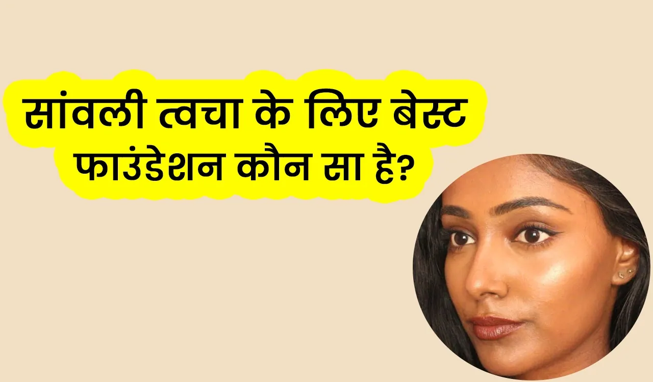 सांवली त्वचा के लिए सबसे अच्छा फाउंडेशन कौन सा है?