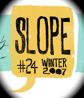 SLOPE ISSUE 24 Peter Henry Dara Wier Joshua Harmon Donald Revell Sandy Florian Christopher Kennedy Sean Dougherty Elizabeth Powell Kathleen Winter Robyn Art Timothy Liu Steve Langan Noelle Kocot Joe Fletcher Dawn-Michelle Baude