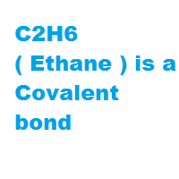 C2H6 ( Ethane ) is a Covalent bond