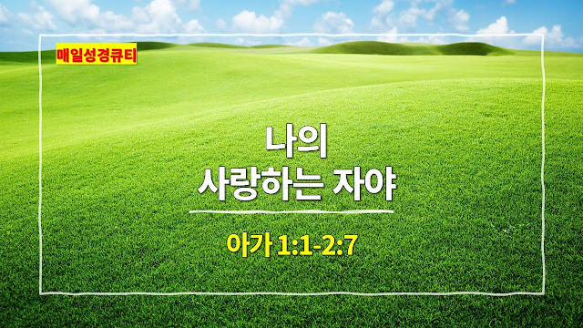 아가 1장 1절-2장 7절, 나의 사랑하는 자야 - 매일성경 큐티 새벽예배설교문