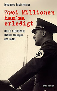 Zwei Millionen ham'ma erledigt: Odilo Globocnik - Hitlers Manager des Todes