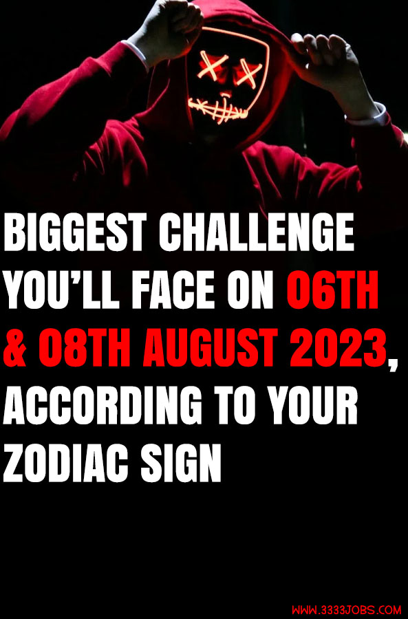 Biggest Challenge You’ll Face On 06th & 08th August 2023, According To Your Zodiac Sign