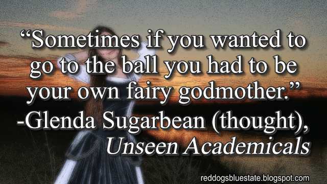 “Sometimes if you wanted to go to the ball you had to be your own fairy godmother.” -Glenda Sugarbean (thought), _Unseen Academicals_