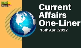 Current Affairs One-Liner: 15th April 2022