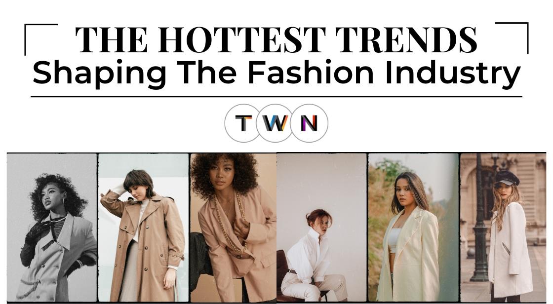 The Hottest Trends Shaping the Fashion Industry Today