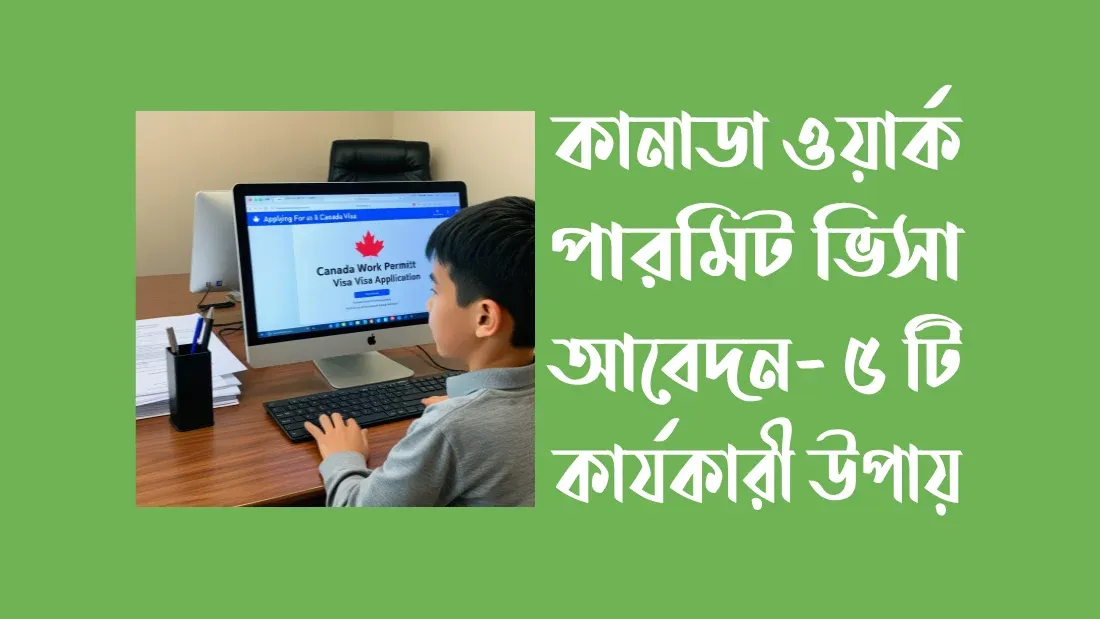 কানাডা ওয়ার্ক পারমিট ভিসা আবেদন- ৫ টি কার্যকারী উপায়