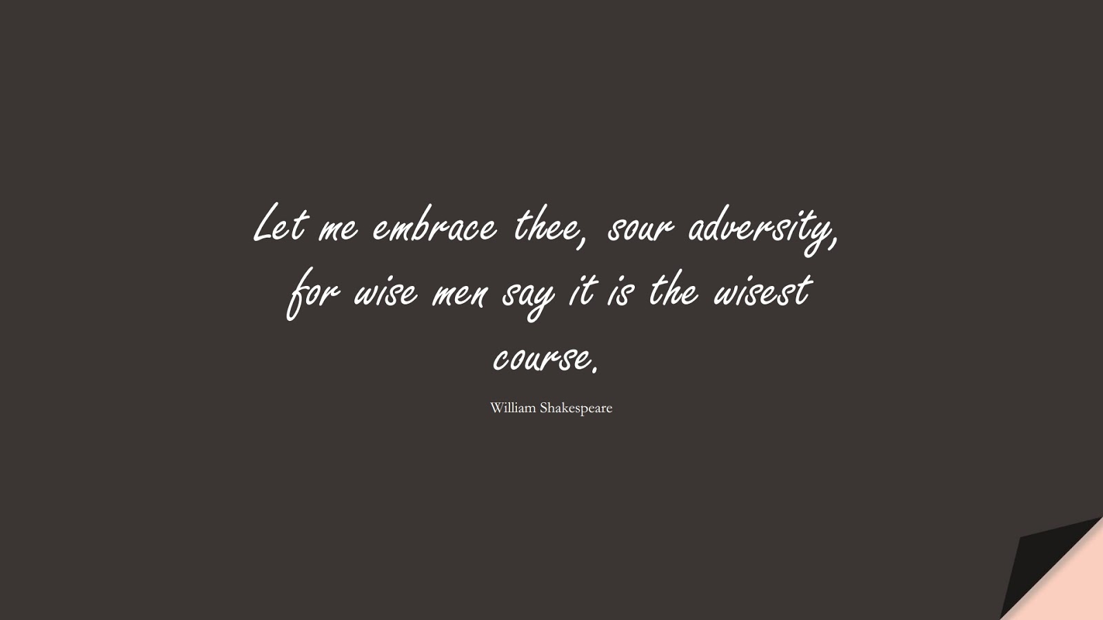 Let me embrace thee, sour adversity, for wise men say it is the wisest course. (William Shakespeare);  #WordsofWisdom
