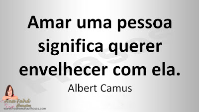 Amar uma pessoa significa querer envelhecer com ela. Albert Camus