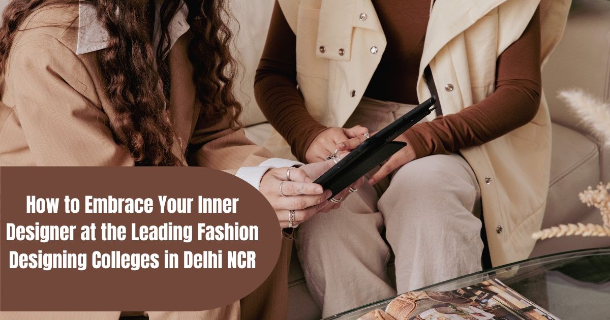 How to Embrace Your Inner Designer at the Leading Fashion Designing Colleges in Delhi NCR?