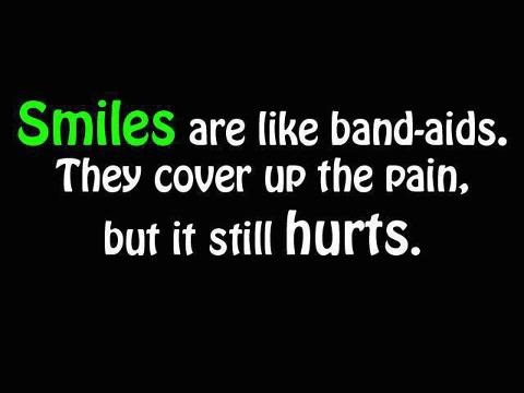 Smiles are like band-aids. They cover up the pain, but it still hurts.