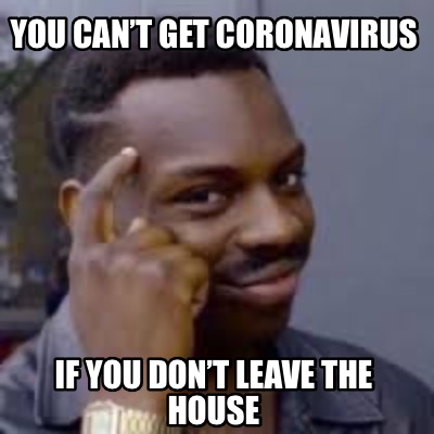 You Cant Get Coronavirus IF you Dont Leave The House