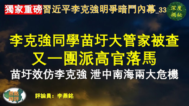 【独家重磅】李燕铭：李克强高中同学前工信部长苗圩大管家被查 又一团派高官落马 苗圩效仿李克强讲真话泄露中南海两大危机 习近平李克强明争暗斗内幕（三三）