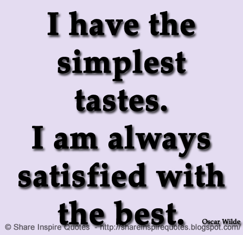 I have the simplest tastes. I am always satisfied with the best. ~Oscar Wilde