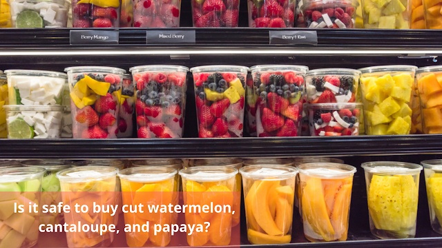 Is it safe to buy cut watermelon, cantaloupe, and papaya?