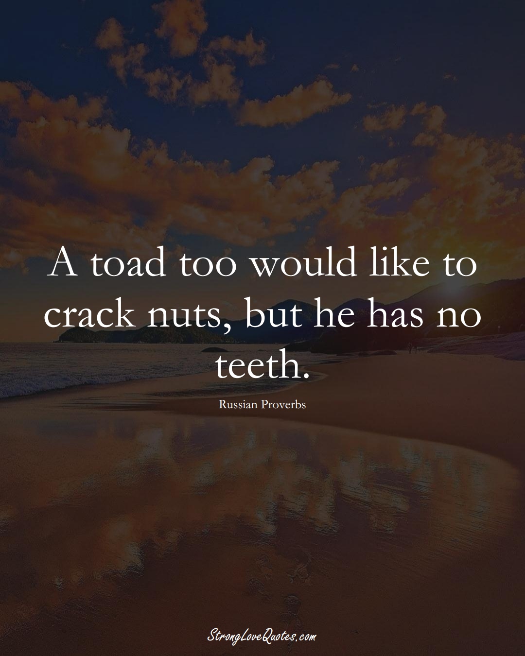 A toad too would like to crack nuts, but he has no teeth. (Russian Sayings);  #AsianSayings
