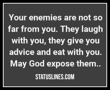 Your enemies are not so far from you they laugh with you they give you advice and eat with you..may God expose them..
