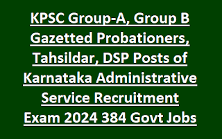 KPSC Group-A, Group B Gazetted Probationers, Tahsildar, DSP Posts of Karnataka Administrative Service Recruitment Exam 2024 384 Govt Jobs Online