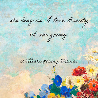 “As long as I love Beauty I am young” – William Henry Davies, Seeking Beauty