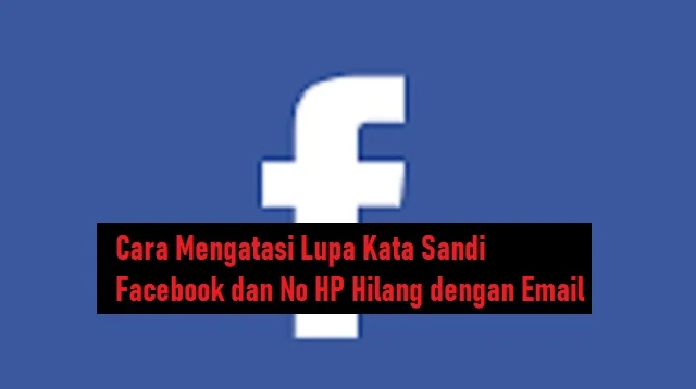 Cara Mengatasi Lupa Kata Sandi Facebook dan No HP Hilang dengan Email