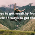   Ways to get wealthy from scratch: 15 ways to get there