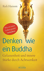 Denken wie ein Buddha: Gelassenheit und innere Stärke durch Achtsamkeit - Wie wir unser Gehirn positiv verändern