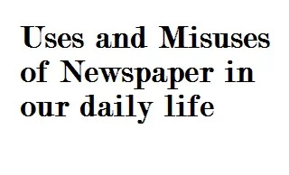 Essay on uses and misuse of newspapers in our daily life