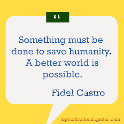Something must be done to save humanity! A better world is possible! Fidel Castro - positive quotes for the day - images