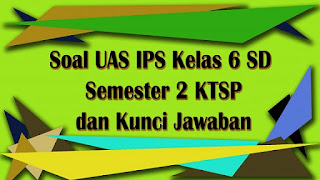 Soal UAS IPS Kelas 6 SD Semester 2 KTSP dan Kunci Jawaban