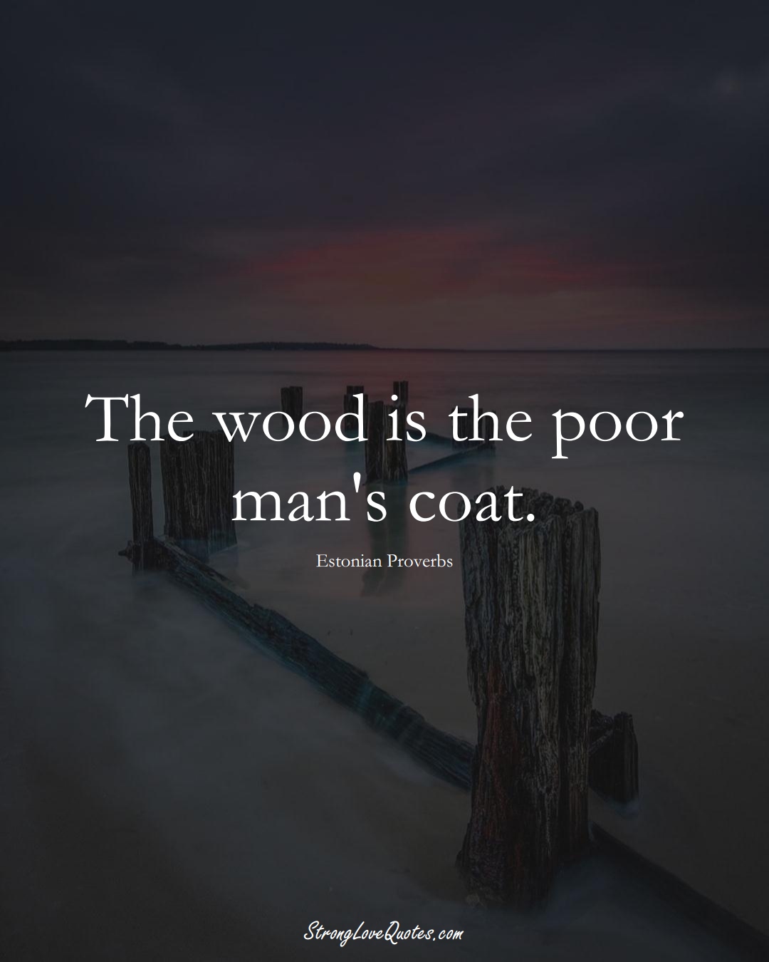 The wood is the poor man's coat. (Estonian Sayings);  #EuropeanSayings