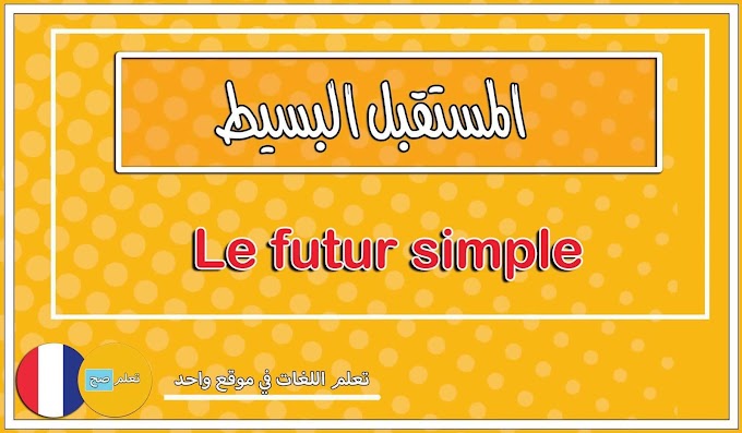 درس المستقبل البسيط  "Le futur simple" مع الشرح المفصل - قواعد اللغة الفرنسية