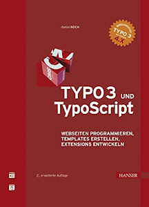 TYPO3 und TypoScript: Webseiten programmieren, Templates erstellen, Extensions entwickeln