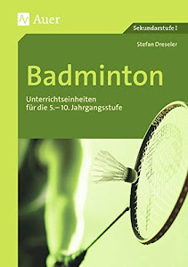 Badminton: Unterrichtseinheiten für die 5.-10. Jahrgangsstufe (5. bis 10. Klasse) (Themenhefte Sport Sekundarstufe)