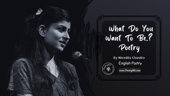 WHAT DO YOU WANT TO BE POETRY - Nivedita Chandra | English Poetry | Poetryhit.com