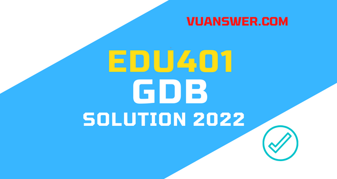 EDU401 GDB Solution Spring 2022 - Perfect File VU Answer