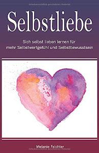 Selbstliebe: Sich selbst lieben lernen für mehr Selbstwertgefühl und Selbstbewusstsein