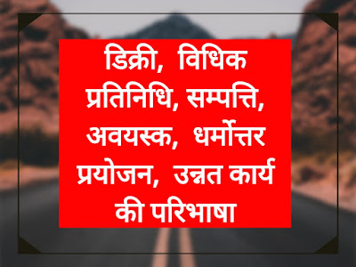 डिक्री,  विधिक प्रतिनिधि, सम्पत्ति, अवयस्क,  धर्मोत्तर प्रयोजन,  उन्नत कार्य  की परिभाषा