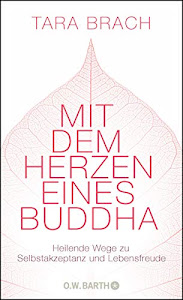 Mit dem Herzen eines Buddha: Heilende Wege zu Selbstakzeptanz und Lebensfreude